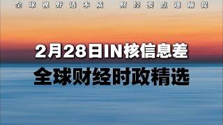 2月28日 |  全球财经时政精选  IN核信息差 | 全球视野透本质 财经要点速捕捉