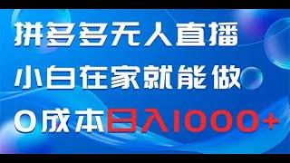 拼多多无人直播，小白在家就能做，0成本日入1000+