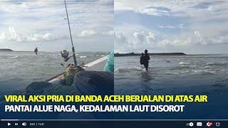 Viral Aksi Pria di Banda Aceh Berjalan di Atas Air Pantai Alue Naga, Kedalaman Laut Disorot