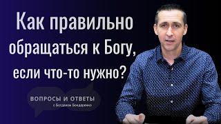 Как правильно обращаться к Богу, если что то нужно? | Вопросы и ответы по Библии