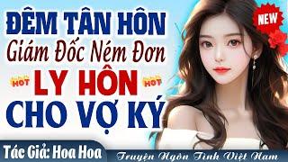 Cưới trước yêu sau: Đêm tân hôn giám đốc đòi ly hôn vợ và CÁI KẾT… - Truyện ngôn tình Việt Nam