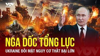 ĐIỂM TIN QUỐC TẾ: Nga dốc tổng lực tấn công quy mô lớn, quyết “gây thất bại tối đa” cho Ukraine