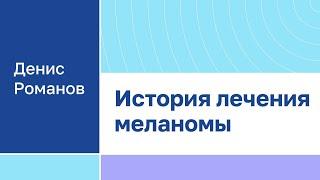 Денис Романов "История лечения меланомы"