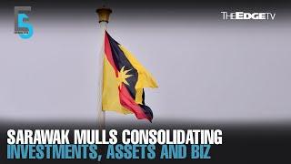 EVENING 5: Sarawak mulls consolidating investment arms, assets, and businesses under one entity