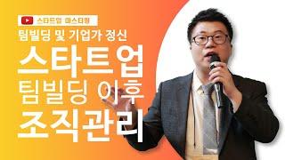 [스타트업 마스터링_팀빌딩 및 기업가 정신]6강.스타트업 팀빌딩 이후 조직 관리