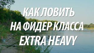 ЛОВЛЯ НА ФИДЕР КЛАССА EXTRA HEAVY - ОСОБЕННОСТИ РЫБАЛКИ