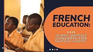 French Education: 10 Most Difficult Concepts for Ghanaian Students
