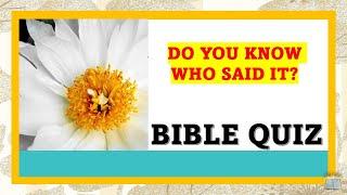 BIBLE QUIZ: WHO SAID IT AND WHERE IN THE BIBLE IS THE VERSE FOUND?