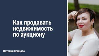 Как продавать недвижимость по аукциону | Наталия Капцова