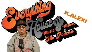 Everything House Music & More... The Podcast | Ep. 23 | DJ. K.Alexi