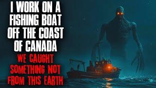 I work on a Fishing boat off the coast of Canada. We caught something not from this Earth.