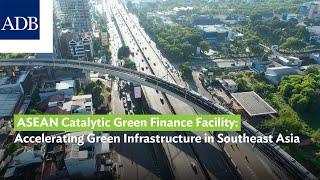 The ASEAN Catalytic Green Finance Facility: Accelerating Green Infrastructure in Southeast Asia