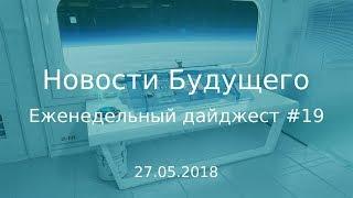 Дайджест Новостей Будущего #19 (27.05.2018)
