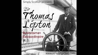 Sir Thomas Lipton: Businessman Extraordinaire, pt. 1