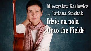 Mieczysław Karłowicz / arr. Tatiana Stachak - Onto the Fields (Idzie na pola)