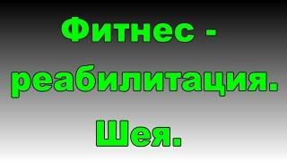 Реабилитация. Шея. Шейный остеохондроз. Фитнес-эксперт.