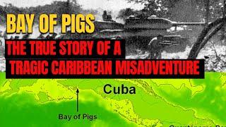 THE BAY OF PIGS: The True Story of a Tragic Caribbean Misadventure