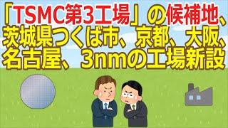 【2ch】「TSMC第3工場」の候補地、茨城県つくば市、京都、大阪、名古屋、3nmの工場新設  [お断り]【ゆっくり】