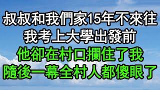 叔叔和我們家15年不來往，我考上大學出發前，他卻在村口攔住了我，隨後一幕 全村人都傻眼了#深夜淺讀 #為人處世 #生活經驗 #情感故事