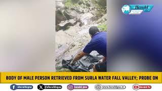 Body of male person retrieved from Surla water fall valley; Probe on