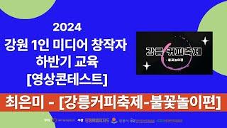 2024강원1인미디어창작자하반기교육 영상 콘테스트 작품 최은미