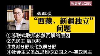 秦晖谈“西藏、新疆独立”问题   ①苏联式联邦必然瓦解的原因 ②先民主 后联邦 ③党派分野淡化族群分野 ④“社会主义圣战”思维 ⑤立国之本-宪政民主  历史笔记285