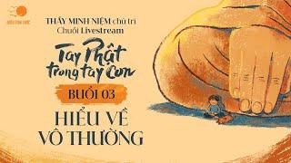 Thầy Minh Niệm | Buổi 03: Hiểu về Vô thường | Chuỗi: Tay Phật trong tay con | 20.10.2024