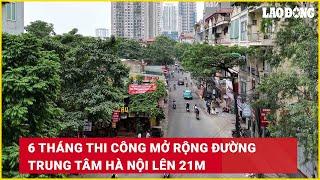 6 tháng thi công mở rộng đường trung tâm Hà Nội lên 21m | Báo Lao Động