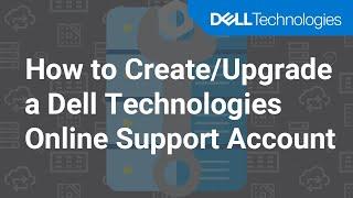 How to Create/Upgrade a Dell Technologies Online Support Account