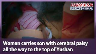 Woman carries son with cerebral palsy all the way to the top of Yushan｜Taiwan News