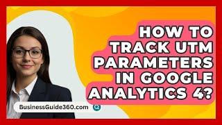 How To Track UTM Parameters In Google Analytics 4? - BusinessGuide360.com