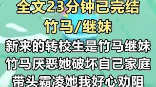 【完结文】上一世新来的转校生是竹马继妹，竹马厌恶她破坏自己的家庭。带头去霸凌她，我好心劝阻，没想到他继妹自寻短见…