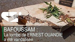 BAFOUSSAM : La tombe de ERNEST OUANDIE a été vandalisée