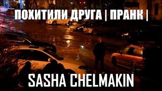 Похитили друга пранк | Sasha Chelmakin