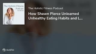 How Shawn Pierce Unlearned Unhealthy Eating Habits and Lost Weight for Good