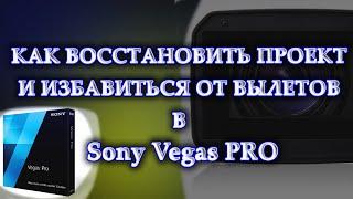 Sony Vegas Pro КАК ВОССТАНОВИТЬ ПРОЕКТ И ИЗБАВИТЬСЯ ОТ ВЫЛЕТОВ ПРИ МОНТАЖЕ