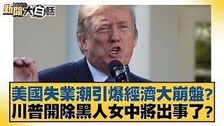 美國失業潮引爆經濟大崩盤？川普開除黒人女中將出事了？【#新聞大白話】20250301-12｜#帥化民 #苑舉正 #李大中