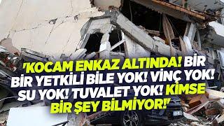 'Kocam Enkaz Altında! Bir Yetkili Bile Yok! Vinç Yok! Su Yok! Tuvalet Yok! Kimse Bir Şey Bilmiyor!'