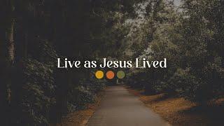 Follow. Become. Live. // Live as Jesus Lived