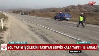 YOL YAPIM İŞÇİLERİNİ TAŞIYAN SERVİS KAZA YAPTI 16 YARALI