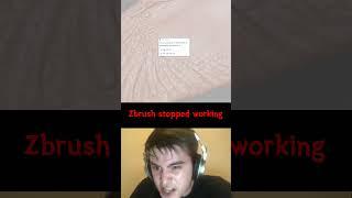 When I'm most angry and happy when working with Zbrush