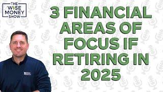 3 Financial Areas to Focus On if Retiring in 2025