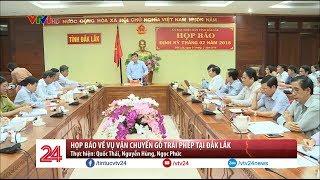 Họp báo về vụ vận chuyển gỗ trái phép tại Đắk Lắk  - Tin Tức VTV24