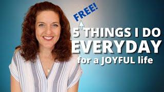 Daily Habits For A Joyful Life - 5 Things I Do Everyday