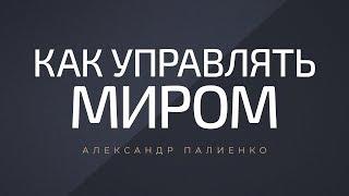 Как управлять миром. Александр Палиенко.