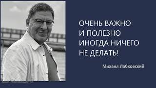 ОЧЕНЬ ВАЖНО И ПОЛЕЗНО ИНОГДА НИЧЕГО НЕ ДЕЛАТЬ! Михаил Лабковский