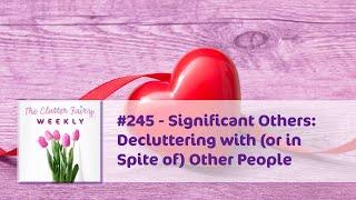 Significant Others: Decluttering with (or in Spite of) Other People - The Clutter Fairy Weekly #245