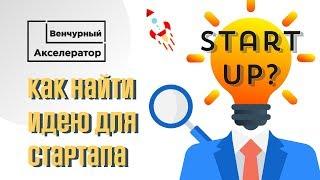 Как найти идею для стартапа? База Знаний. Венчурный Акселератор.