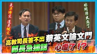 【國會質詢】高教司長答不出「蔡英文論文門」， 部長急插話 心虛了!?