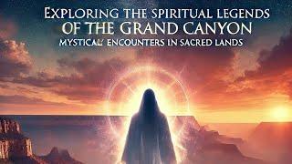 Exploring the Spiritual Legends of the Grand Canyon: Mystical Encounters in Sacred Lands